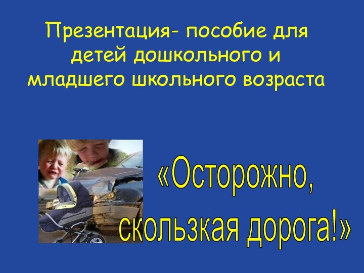 Презентация- пособие для детей дошкольного и младшего школьного возраста«Осторожно, скользкая дорога!»