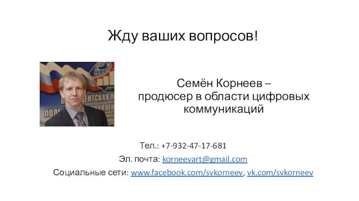 Семён Корнеев – продюсер в области цифровых коммуникацийТел.: +7-932-47-17-681Эл. почта: korneevart@gmail.comСоциальные сети: