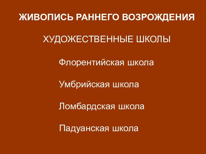 ЖИВОПИСЬ РАННЕГО ВОЗРОЖДЕНИЯХУДОЖЕСТВЕННЫЕ ШКОЛЫФлорентийская школаУмбрийская школаЛомбардская школаПадуанская школа