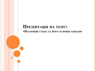 Презентація на тему:Науковий стиль та його основні ознаки