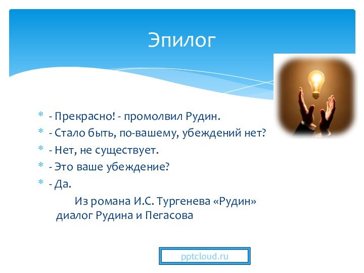 - Прекрасно! - промолвил Рудин.- Стало быть, по-вашему, убеждений нет?- Нет, не