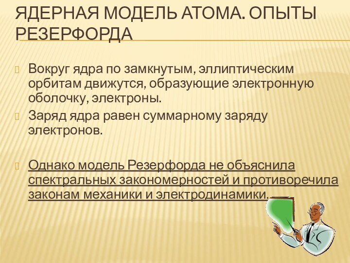 Ядерная модель атома. Опыты Резерфорда Вокруг ядра по замкнутым, эллиптическим орбитам движутся,