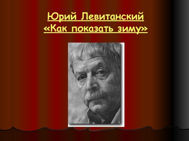 Юрий Левитанский  «Как показать зиму»