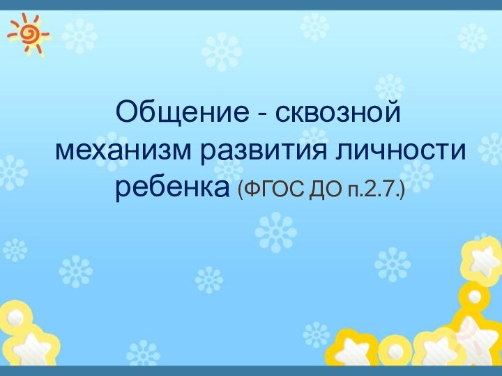 Общение - сквозной механизм развития личности ребенка (ФГОС ДО п.2.7.)