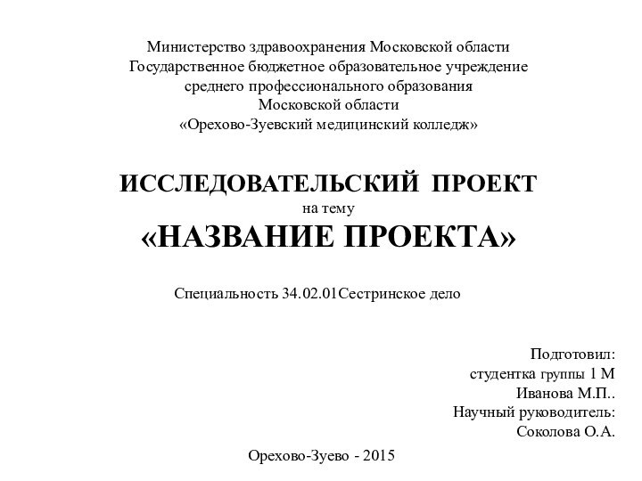 ИССЛЕДОВАТЕЛЬСКИЙ ПРОЕКТна тему«НАЗВАНИЕ ПРОЕКТА»Специальность 34.02.01Сестринское делоПодготовил: студентка группы 1 М Иванова М.П..Научный