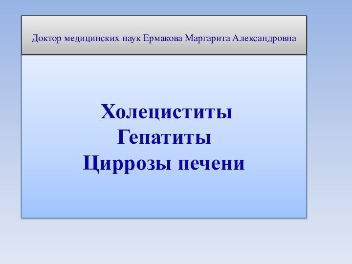 Ермакова Маргарита Александровна      ХолециститыГепатитыЦиррозы печениДоктор медицинских наук Ермакова