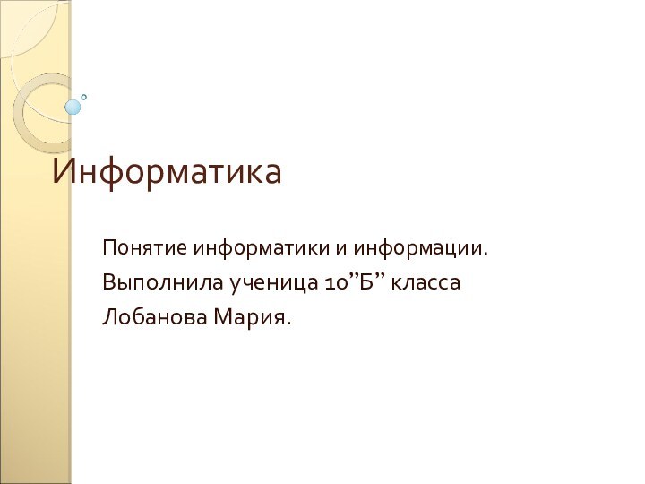 ИнформатикаПонятие информатики и информации.Выполнила ученица 10”Б” класса Лобанова Мария.