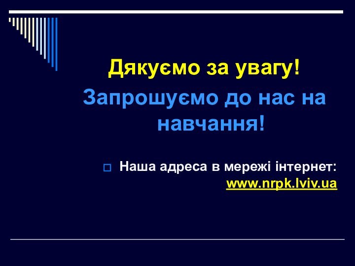 Дякуємо за увагу!Запрошуємо до нас на навчання!Наша адреса в мережі інтернет: www.nrpk.lviv.ua