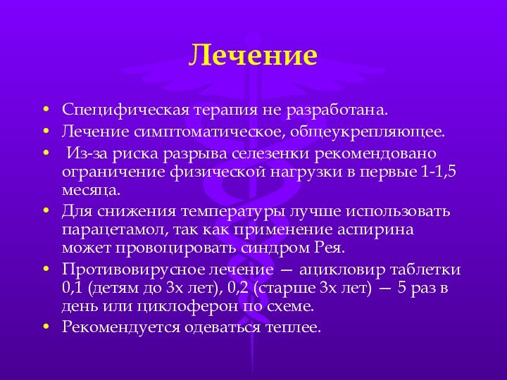 Лечение Специфическая терапия не разработана. Лечение симптоматическое, общеукрепляющее. Из-за риска разрыва селезенки