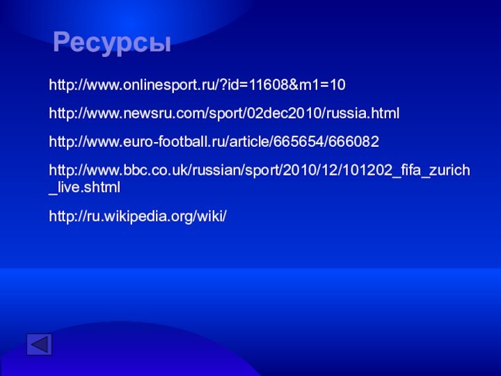 http://www.euro-football.ru/article/665654/666082http://www.bbc.co.uk/russian/sport/2010/12/101202_fifa_zurich_live.shtmlhttp://www.onlinesport.ru/?id=11608&m1=10http://www.newsru.com/sport/02dec2010/russia.htmlhttp://ru.wikipedia.org/wiki/Ресурсы