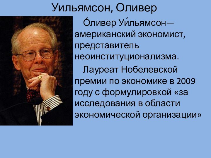 Уильямсон, Оливер  О́ливер Уи́льямсон— американский экономист, представитель неоинституционализма.  Лауреат Нобелевской