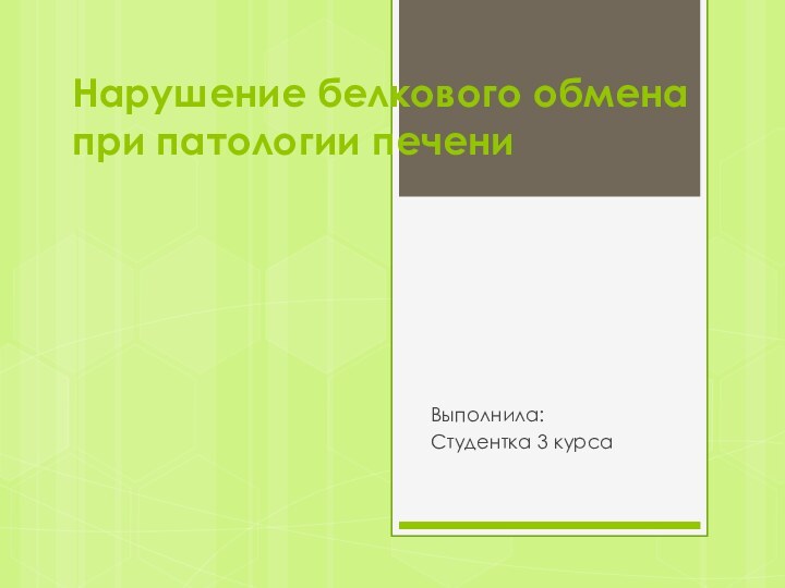 Нарушение белкового обмена при патологии печениВыполнила:Студентка 3 курса