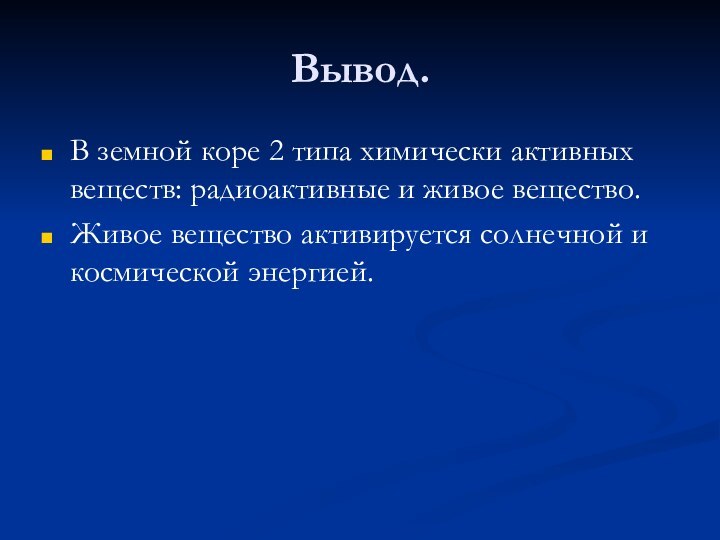 Вывод.В земной коре 2 типа химически активных веществ: радиоактивные и живое вещество.Живое