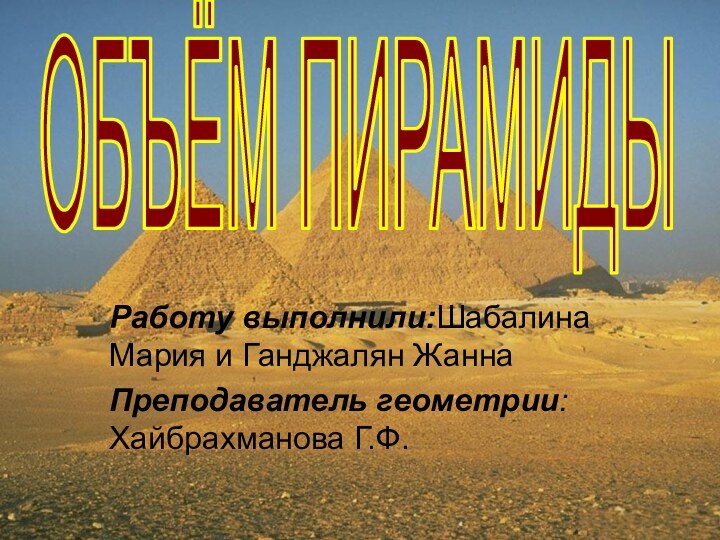 Работу выполнили:Шабалина Мария и Ганджалян ЖаннаПреподаватель геометрии: Хайбрахманова Г.Ф.ОБЪЁМ ПИРАМИДЫ