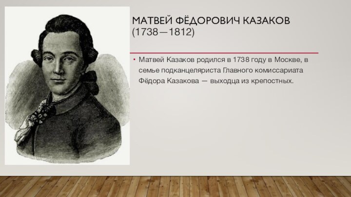 Матвей Фёдорович Казаков  (1738—1812)Матвей Казаков родился в 1738 году в Москве,