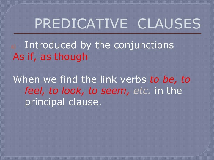 PREDICATIVE CLAUSESIntroduced by the conjunctionsAs if, as thoughWhen we find the link