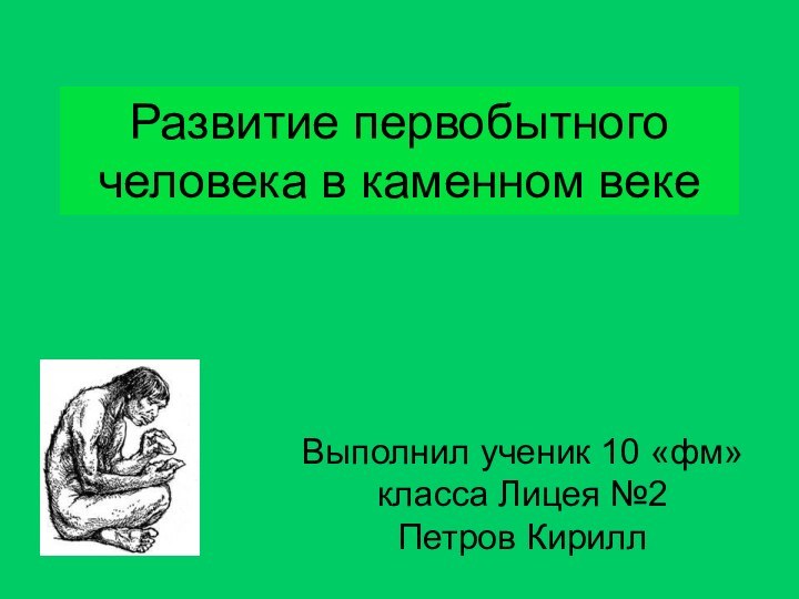 Развитие первобытного человека в каменном векеВыполнил ученик 10 «фм» класса Лицея №2 Петров Кирилл