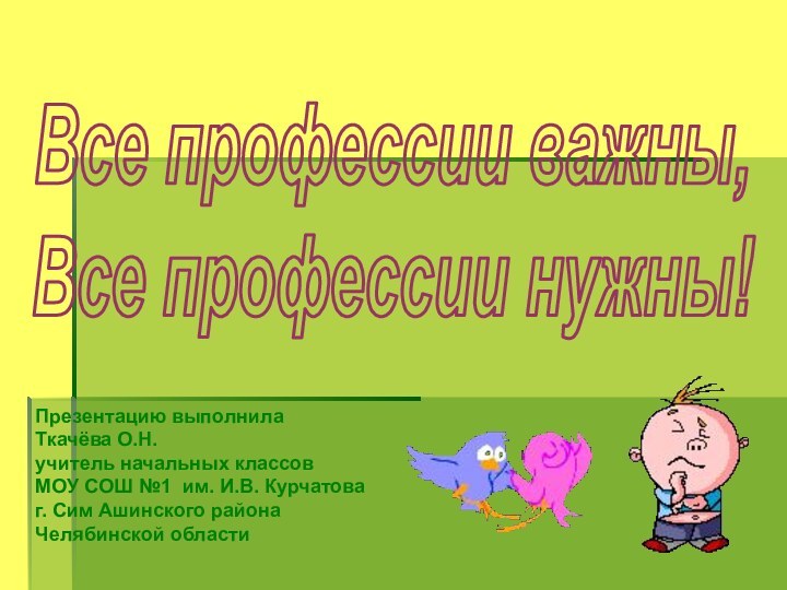 Все профессии важны,Все профессии нужны!Презентацию выполнила Ткачёва О.Н. учитель начальных классов МОУ