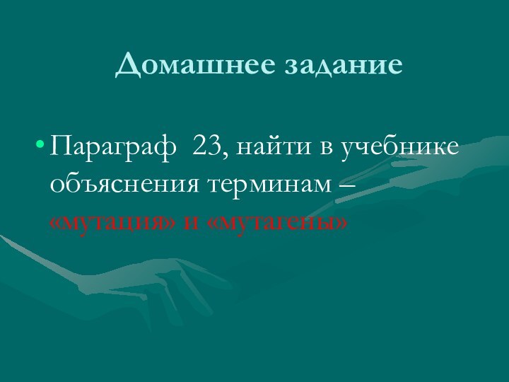 Домашнее заданиеПараграф 23, найти в учебнике объяснения терминам – «мутация» и «мутагены»