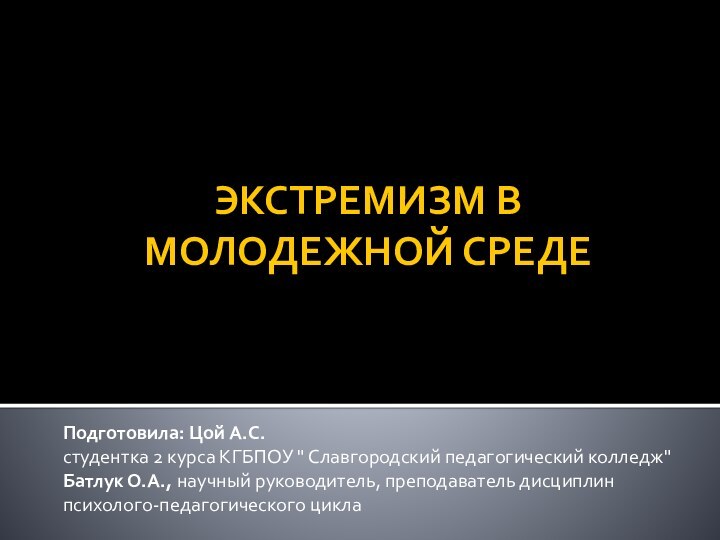 ЭКСТРЕМИЗМ В МОЛОДЕЖНОЙ СРЕДЕ Подготовила: Цой А.С.студентка 2 курса КГБПОУ 