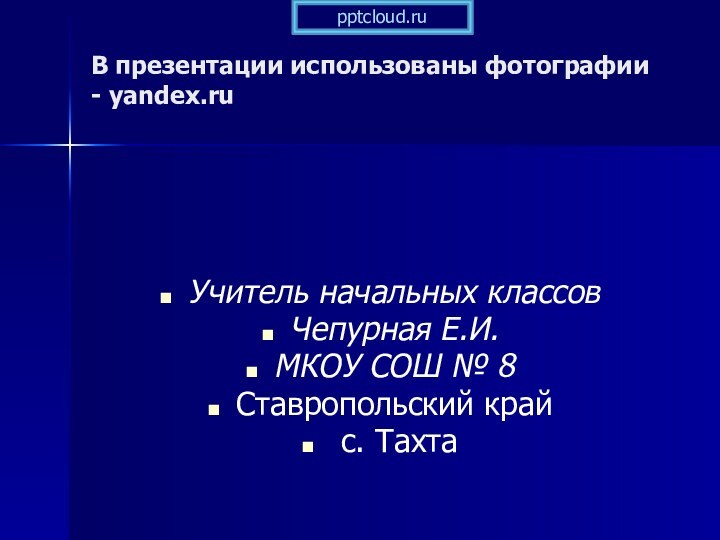 В презентации использованы фотографии - yandex.ruУчитель начальных классовЧепурная Е.И.МКОУ СОШ № 8Ставропольский край с. Тахта