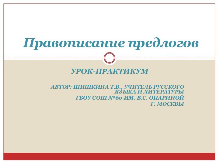 Урок-практикумАвтор: Шишкина Т.В., учитель русского языка и литературы ГБОУ СОШ №60 им.