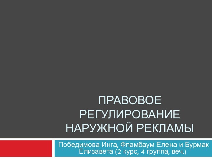 Правовое Регулирование наружной рекламыПобедимова Инга, Фламбаум Елена и Бурмак Елизавета (2 курс, 4 группа, веч.)