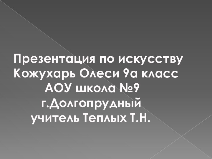 Презентация по искусству  Кожухарь Олеси 9а класс