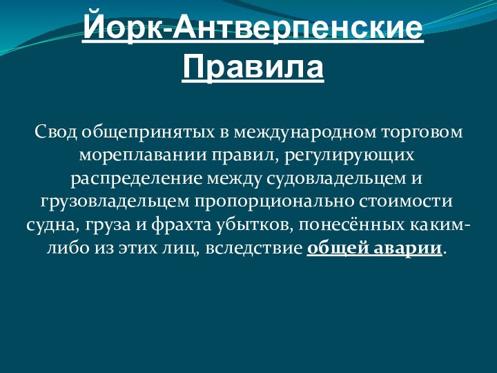 Йорк-Антверпенские Правила  Свод общепринятых в международном торговом мореплавании правил, регулирующих распределение между