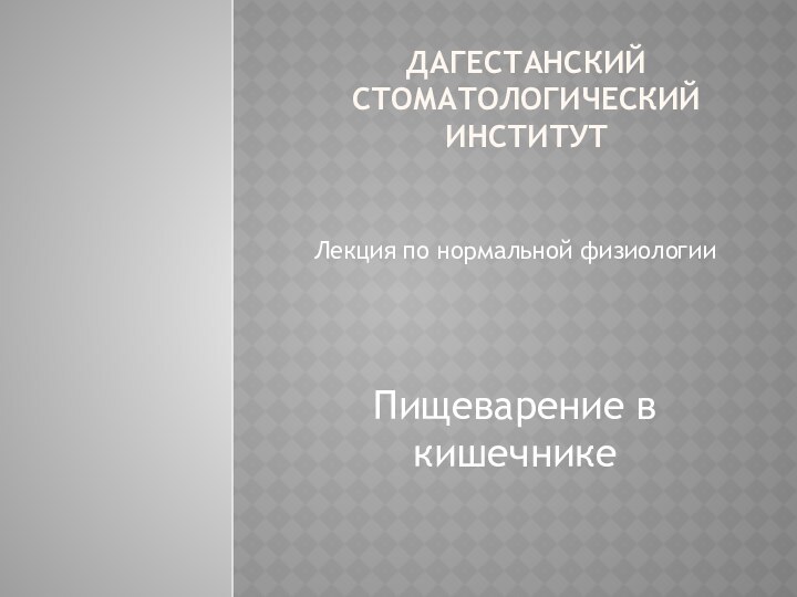 Дагестанский стоматологический институтЛекция по нормальной физиологииПищеварение в кишечнике