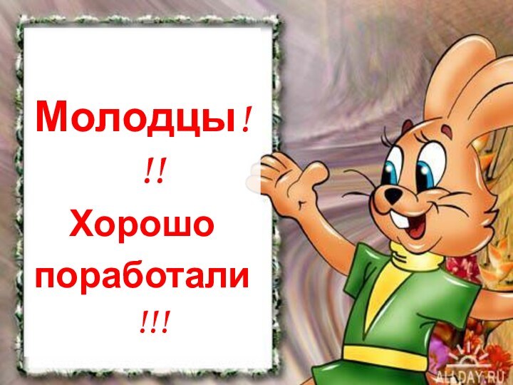 Молодцы!!!Хорошопоработали!!!