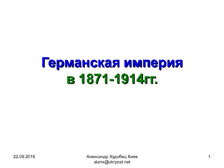 Александр Худобец Киев alanx@ukrpost.netГерманская империя в 1871-1914гг.