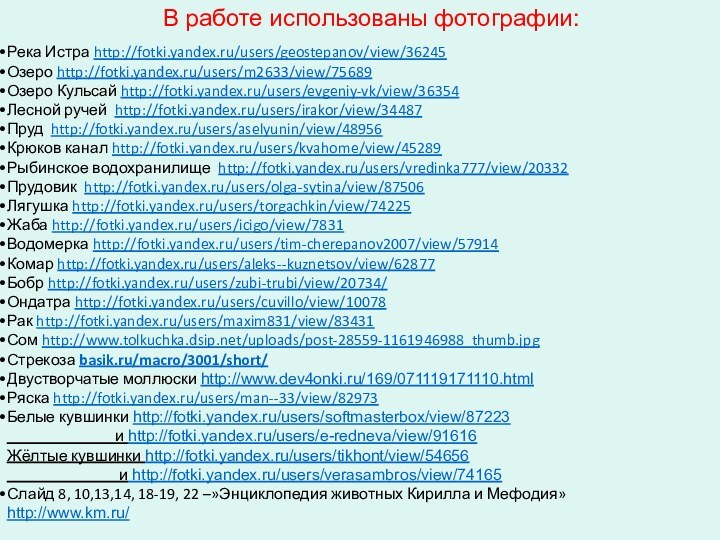 В работе использованы фотографии:Река Истра http://fotki.yandex.ru/users/geostepanov/view/36245Озеро http://fotki.yandex.ru/users/m2633/view/75689Озеро Кульсай http://fotki.yandex.ru/users/evgeniy-vk/view/36354Лесной ручей http://fotki.yandex.ru/users/irakor/view/34487Пруд http://fotki.yandex.ru/users/aselyunin/view/48956Крюков