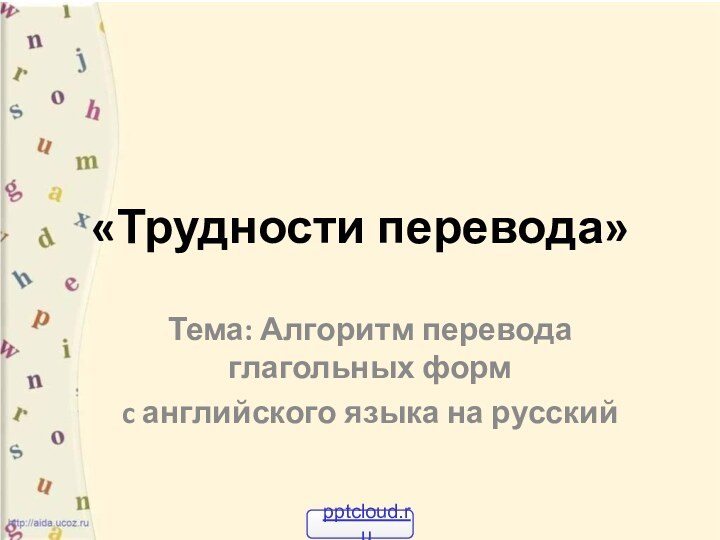 «Трудности перевода»Тема: Алгоритм перевода     глагольных форм c английского языка на русский