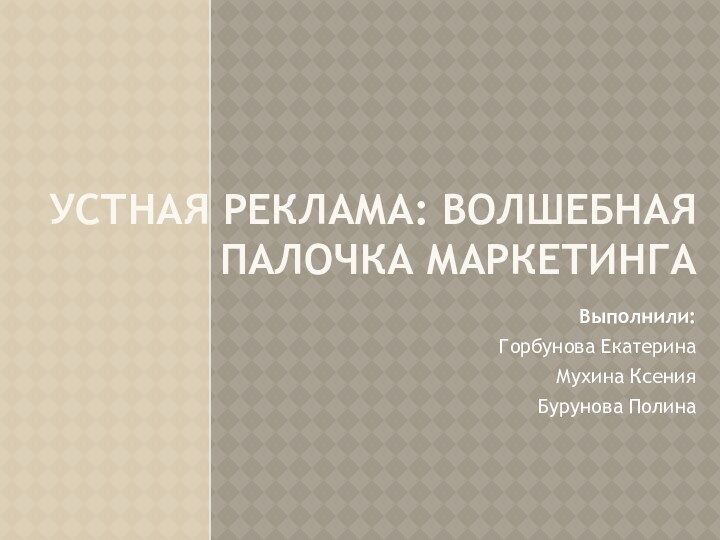 Устная реклама: волшебная палочка маркетингаВыполнили: Горбунова ЕкатеринаМухина КсенияБурунова Полина