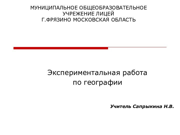 МУНИЦИПАЛЬНОЕ ОБЩЕОБРАЗОВАТЕЛЬНОЕ УЧРЕЖЕНИЕ ЛИЦЕЙ Г.ФРЯЗИНО МОСКОВСКАЯ ОБЛАСТЬЭкспериментальная работапо географииУчитель Сапрыкина Н.В.