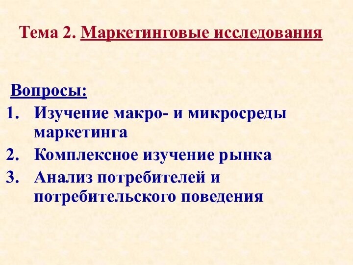 Тема 2. Маркетинговые исследования Вопросы:Изучение макро- и микросреды маркетингаКомплексное изучение рынкаАнализ потребителей и потребительского поведения