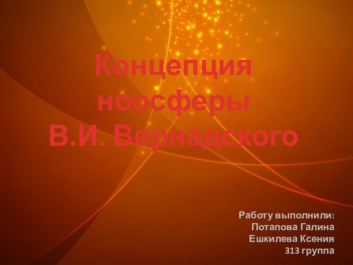 Концепция ноосферы  В.И. Вернадского Работу выполнили: Потапова Галина Ешкилева Ксения 313 группа