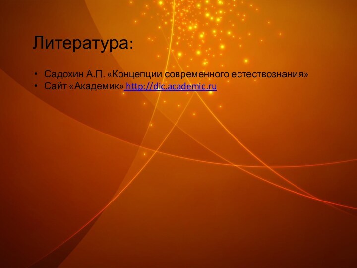 Литература: Садохин А.П. «Концепции современного естествознания»Сайт «Академик» http://dic.academic.ru