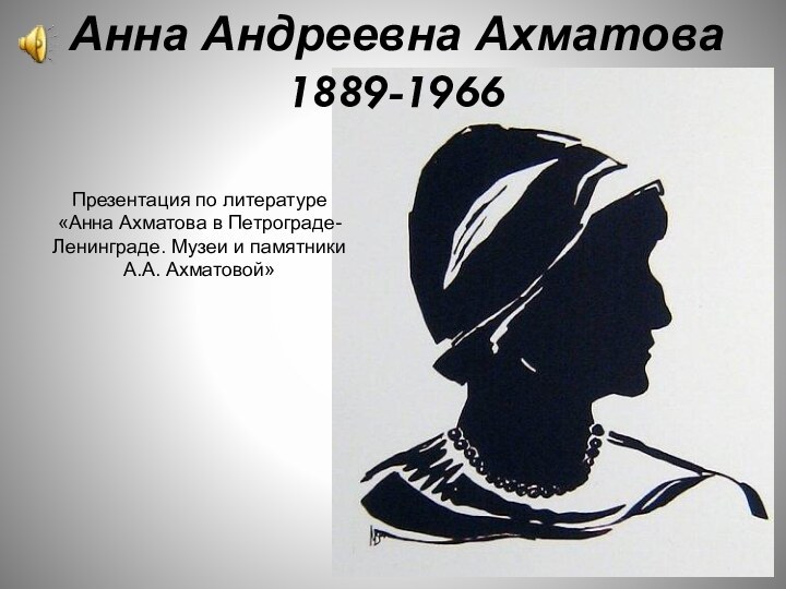 Анна Андреевна Ахматова 1889-1966Презентация по литературе«Анна Ахматова в Петрограде-Ленинграде. Музеи и памятники