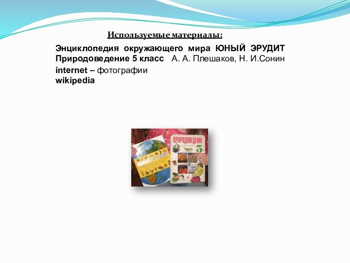 Используемые материалы:Энциклопедия окружающего мира ЮНЫЙ ЭРУДИТПриродоведение 5 класс  А. А. Плешаков, Н. И.Сонинinternet – фотографииwikipedia