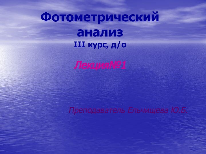 Фотометрический анализ III курс, д/о  Лекция№1Преподаватель Ельчищева Ю.Б.