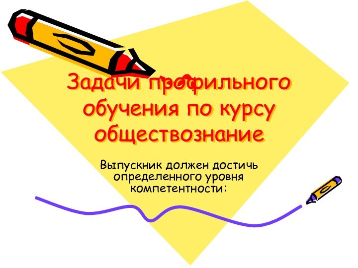 Задачи профильного обучения по курсу обществознаниеВыпускник должен достичь определенного уровня компетентности: