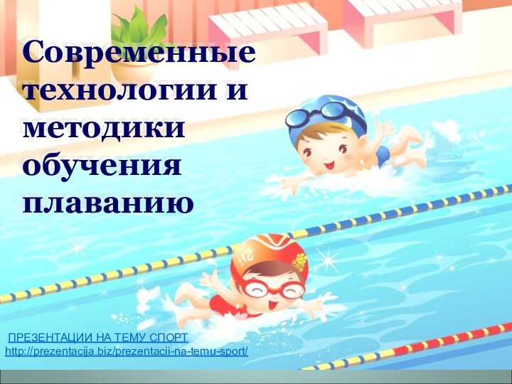 Современные технологии и методики обучения плаванию ПРЕЗЕНТАЦИИ НА ТЕМУ СПОРТ  http://prezentacija.biz/prezentacii-na-temu-sport/