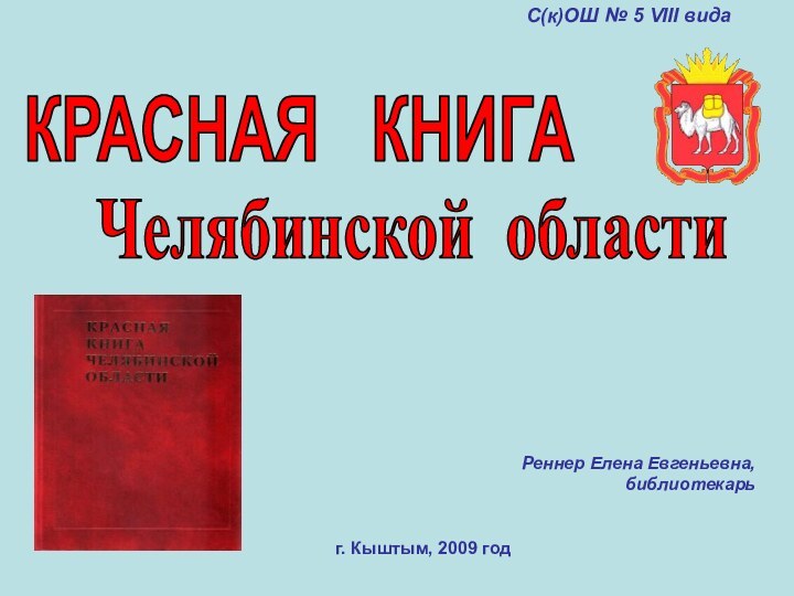 КРАСНАЯ  КНИГАЧелябинской областиг. Кыштым, 2009 годРеннер Елена Евгеньевна, библиотекарьС(к)ОШ № 5 VIII вида