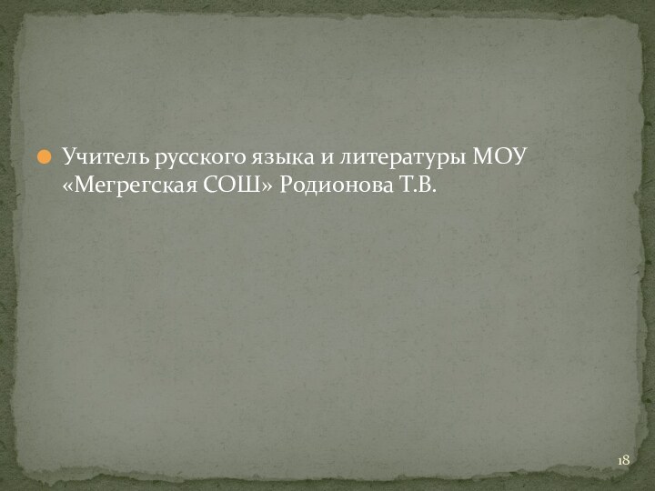 Учитель русского языка и литературы МОУ «Мегрегская СОШ» Родионова Т.В.