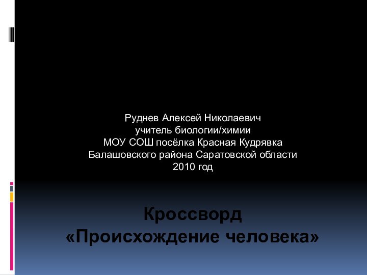 Кроссворд «Происхождение человека»Руднев Алексей Николаевичучитель биологии/химииМОУ СОШ посёлка Красная КудрявкаБалашовского района Саратовской области2010 год