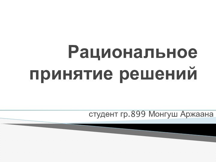 Рациональное принятие решенийстудент гр.899 Монгуш Аржаана