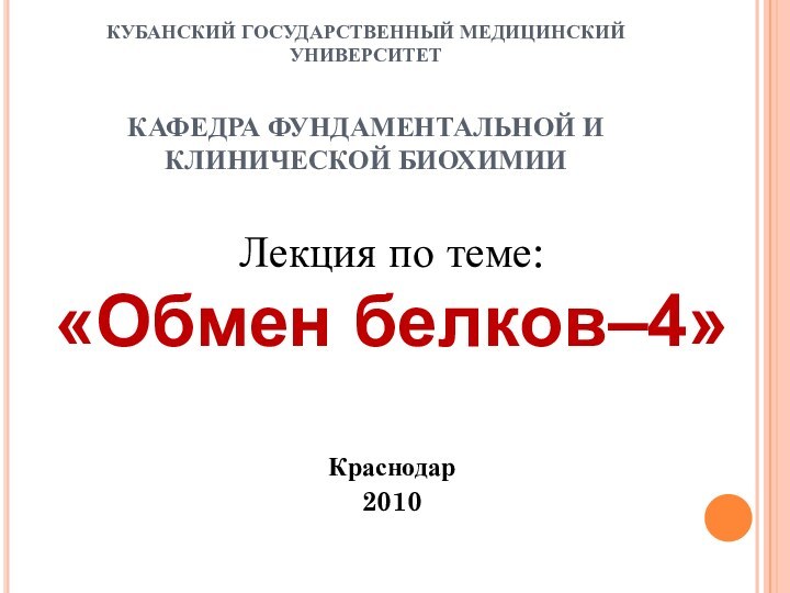 КУБАНСКИЙ ГОСУДАРСТВЕННЫЙ МЕДИЦИНСКИЙ УНИВЕРСИТЕТ  КАФЕДРА ФУНДАМЕНТАЛЬНОЙ И КЛИНИЧЕСКОЙ БИОХИМИИЛекция по теме:«Обмен белков–4»Краснодар2010