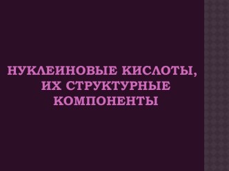 Нуклеиновые кислоты, их структурные компоненты